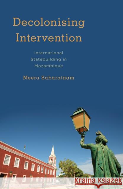 Decolonising Intervention: International Statebuilding in Mozambique Sabaratnam, Meera 9781783482757 Rowman & Littlefield International - książka