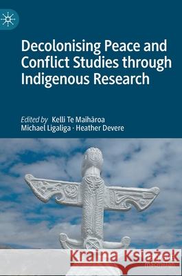 Decolonising Peace and Conflict Studies Through Indigenous Research Te Maihāroa, Kelli 9789811667787 Springer Verlag, Singapore - książka