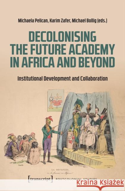 Decolonising the Future Academy in Africa and Beyond: Institutional Development and Collaboration Karim Zafer, Michael Bollig, Michaela Pelican 9783837675962 Gazelle Book Services Ltd (RJ) - książka