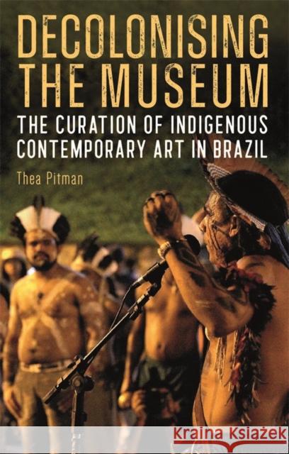 Decolonising the Museum: The Curation of Indigenous Contemporary Art in Brazil Thea Pitman 9781855663480 Tamesis Books - książka