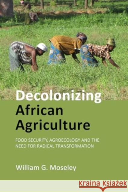 Decolonizing African Agriculture: Food Security, Agroecology and the Need for Radical Transformation Prof. William G. (Macalester College) Moseley 9781788215893 Agenda Publishing - książka