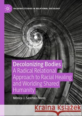 Decolonizing Bodies: A Radical Relational Approach to Racial Healing and Worlding Shared Humanity M?nica J. S?nchez-Flores 9783032097514 Palgrave MacMillan - książka