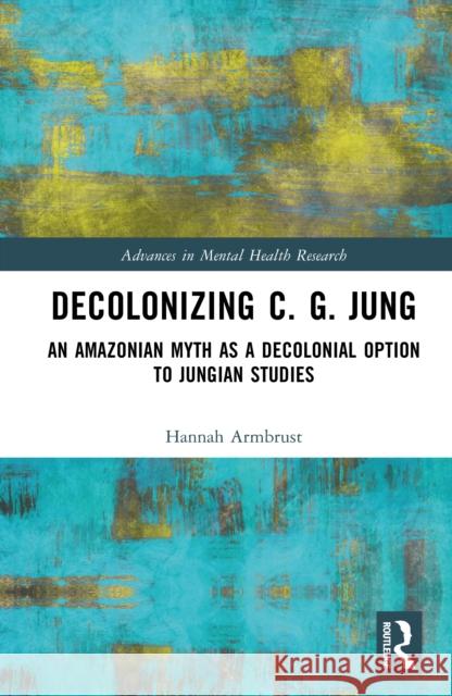 Decolonizing C. G. Jung: An Amazonian Myth as a Decolonial Option to Jungian Studies Hannah Armbrust 9781032648088 Routledge - książka