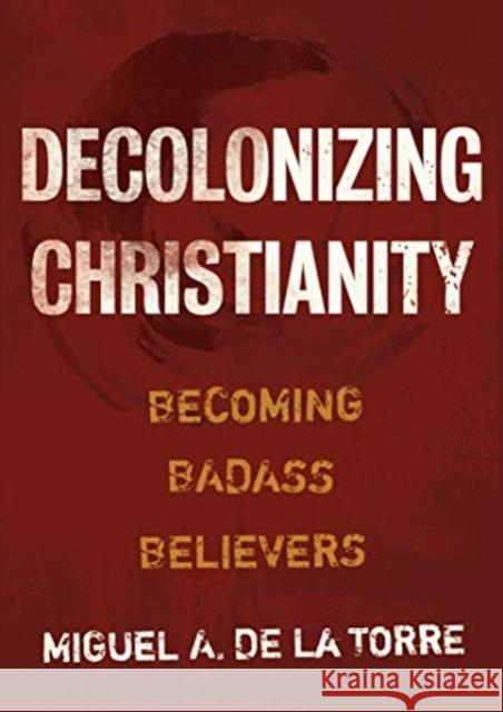 Decolonizing Christianity: Becoming Badass Believers Miguel A de la Torre 9780802878472 William B. Eerdmans Publishing Company - książka