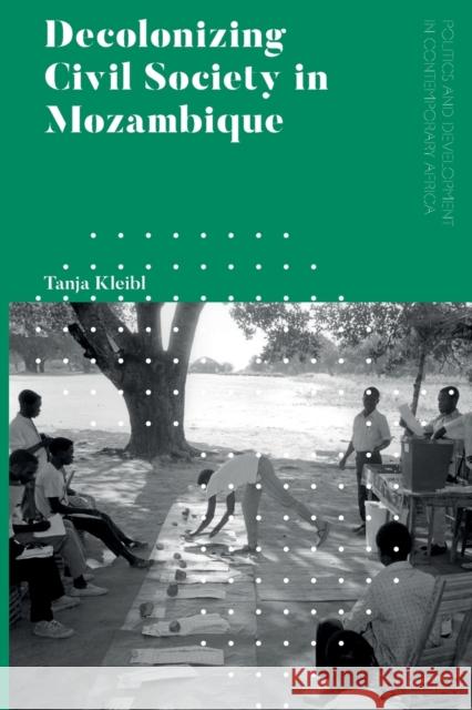 Decolonizing Civil Society in Mozambique: Governance, Politics and Spiritual Systems Tanja Kleibl (University of Applied Sciences Würzburg-Schweinfurt, Germany) 9781786999351 Bloomsbury Publishing PLC - książka