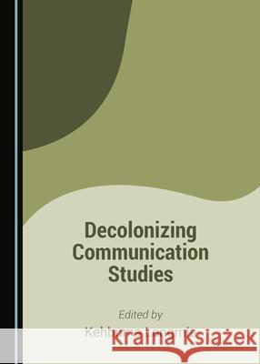 Decolonizing Communication Studies Kehbuma Langmia   9781527575806 Cambridge Scholars Publishing - książka