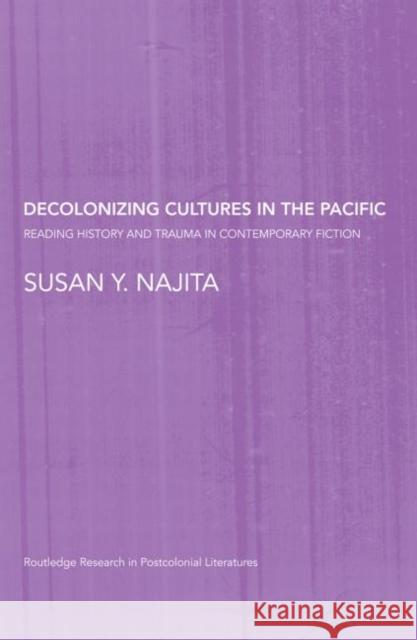 Decolonizing Cultures in the Pacific : Reading History and Trauma in Contemporary Fiction Y. Najit 9780415468855 Routledge - książka