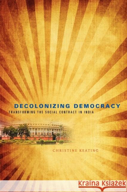 Decolonizing Democracy: Transforming the Social Contract in India Keating, Christine 9780271048642 Pennsylvania State University Press - książka