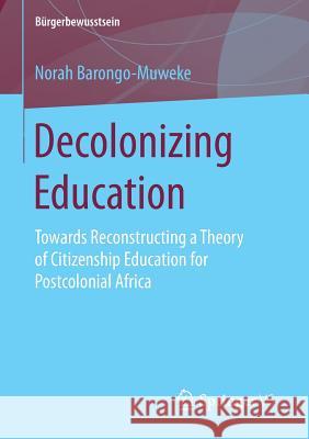 Decolonizing Education: Towards Reconstructing a Theory of Citizenship Education for Postcolonial Africa Barongo-Muweke, Norah 9783658140649 Springer vs - książka