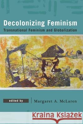 Decolonizing Feminism: Transnational Feminism and Globalization Margaret A. McLaren 9781786602596 Rowman & Littlefield International - książka