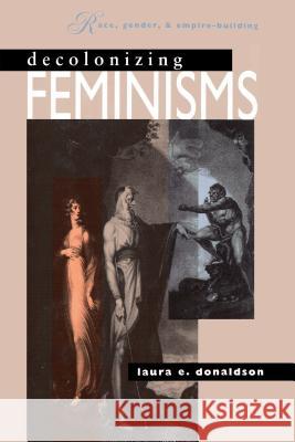 Decolonizing Feminisms: Race, Gender and Empire Building Donaldson, Laura E. 9780807843826 University of North Carolina Press - książka