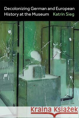 Decolonizing German and European History at the Museum Katrin Sieg 9780472075102 University of Michigan Press - książka