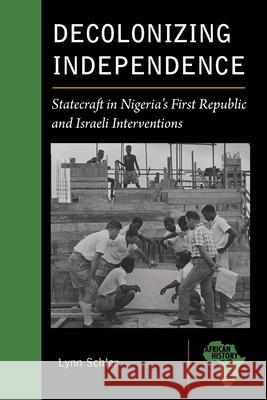 Decolonizing Independence: Statecraft in Nigeria's First Republic and Israeli Interventions Schler, Lynn 9781611864403 Michigan State University Press - książka