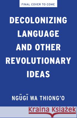 Decolonizing Language and Other Revolutionary Ideas Ngugi Wa Thiong'o 9781620979327 New Press - książka