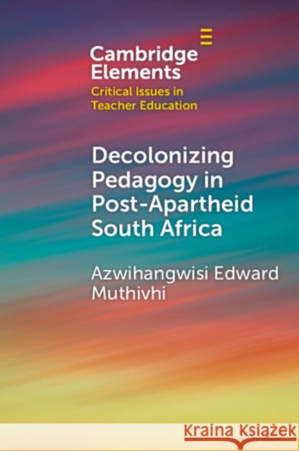 Decolonizing Pedagogy in Post-Apartheid South Africa Azwihangwisi Edward (University of Pretoria) Muthivhi 9781009482554 Cambridge University Press - książka