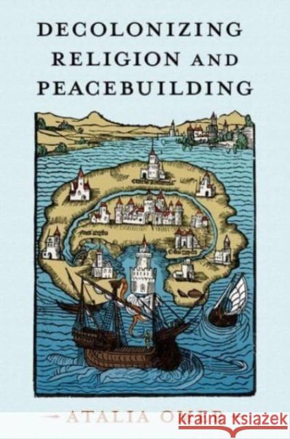 Decolonizing Religion and Peacebuilding Atalia (Professor of Religion, Conflict, and Peace Studies, Professor of Religion, Conflict, and Peace Studies, Norte Da 9780197683019 Oxford University Press Inc - książka