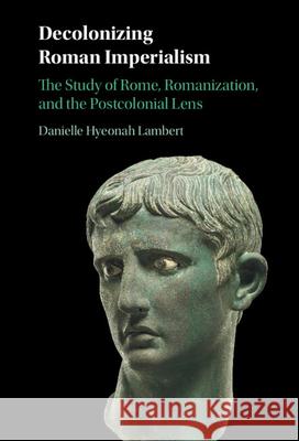 Decolonizing Roman Imperialism: The Study of Rome, Romanization, and the Postcolonial Lens Danielle Hyeonah Lambert 9781009491020 Cambridge University Press - książka