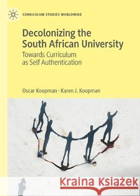 Decolonizing the South African University: Towards Curriculum as Self Authentication Oscar Koopman Karen J. Koopman 9783031312366 Palgrave MacMillan - książka