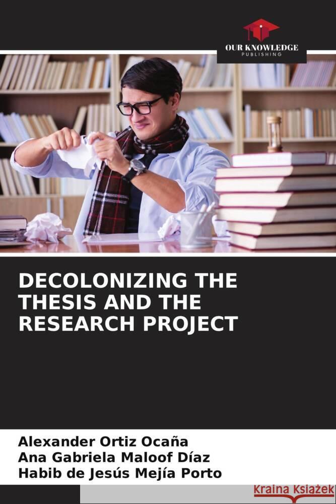 DECOLONIZING THE THESIS AND THE RESEARCH PROJECT Ortiz Ocaña, Alexander, Maloof Díaz, Ana Gabriela, Mejía Porto, Habib de Jesús 9786206443285 Our Knowledge Publishing - książka