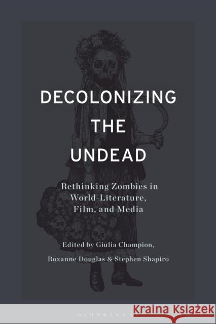 Decolonizing the Undead: Rethinking Zombies in World-Literature, Film, and Media Stephen Shapiro Giulia Champion Roxanne Douglas 9781350271128 Bloomsbury Academic - książka