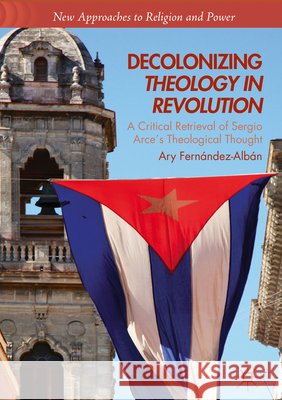 Decolonizing Theology in Revolution: A Critical Retrieval of Sergio Arce´s Theological Thought Fernández-Albán, Ary 9783030023416 Palgrave Macmillan - książka