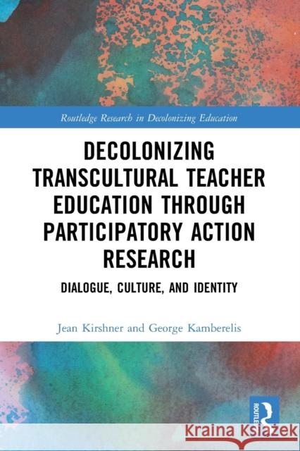 Decolonizing Transcultural Teacher Education through Participatory Action Research: Dialogue, Culture, and Identity Jean Kirshner George Kamberelis 9780367629557 Routledge - książka