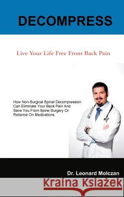 Decompress: Live Your Life Free from Back Pain Molczan, Leonard 9781466914698 Trafford Publishing - książka