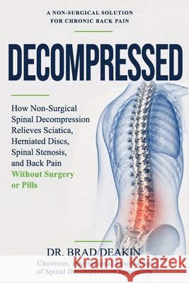 Decompressed: How Non-Surgical Spinal Decompression Relieves Sciatica, Herniated Discs, Spinal Stenosis and Back Pain Without Surgery or Pills Brad Deakin D. C. 9781835566794 Self - książka
