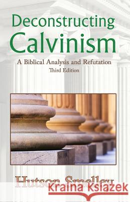 Deconstructing Calvinism: A Biblical Analysis and Refutation Hutson Smelley 9780986133640 Hutson Smelley - książka