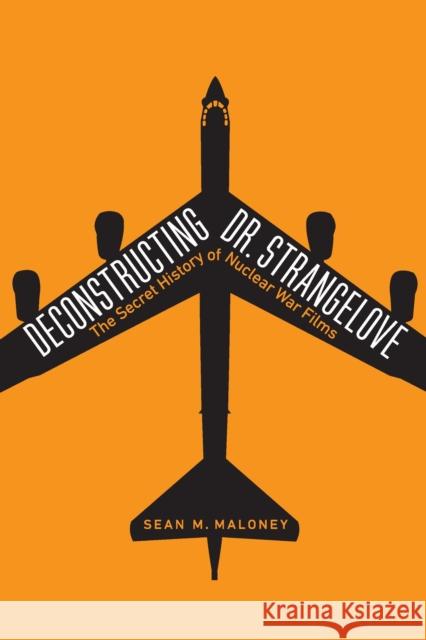 Deconstructing Dr. Strangelove: The Secret History of Nuclear War Films Sean M. Maloney 9781640121928 Potomac Books - książka