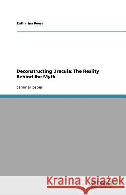 Deconstructing Dracula: The Reality Behind the Myth Katharina Reese   9783640774845 GRIN Verlag oHG - książka