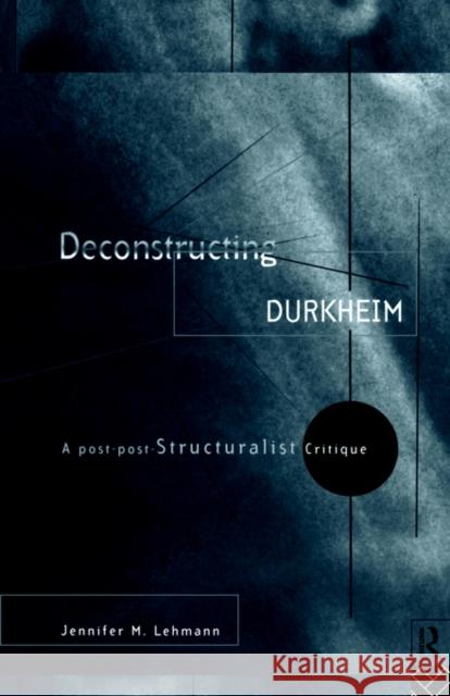 Deconstructing Durkheim: A Post-Post Structuralist Critique Lehmann, Jennifer M. 9780415123747 Routledge - książka
