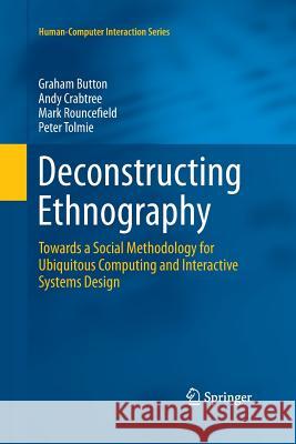 Deconstructing Ethnography: Towards a Social Methodology for Ubiquitous Computing and Interactive Systems Design Button, Graham 9783319373652 Springer - książka