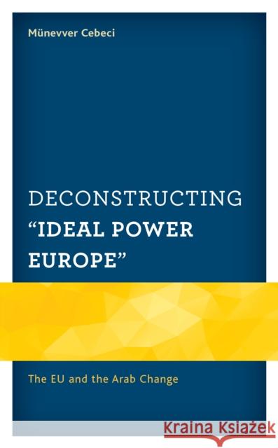 Deconstructing Ideal Power Europe: The Eu and the Arab Change Cebeci, Münevver 9781498539036 Lexington Books - książka
