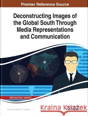 Deconstructing Images of the Global South Through Media Representations and Communication Floribert Patrick C. Endong 9781522598213 Information Science Reference - książka