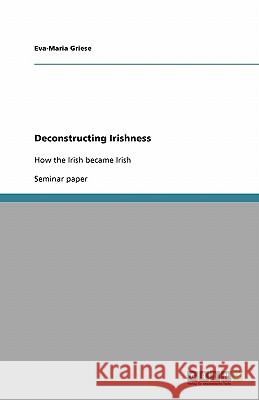 Deconstructing Irishness: How the Irish became Irish Griese, Eva-Maria 9783638895699 Grin Verlag - książka