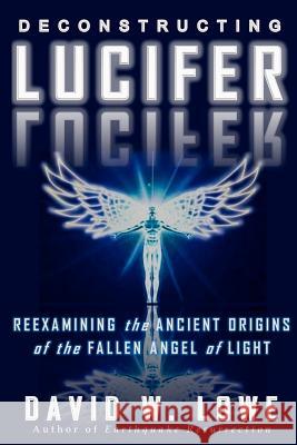 Deconstructing Lucifer: Reexamining the Ancient Origins of the Fallen Angel of Light David W. Lowe 9780615533865 David W. Lowe - książka