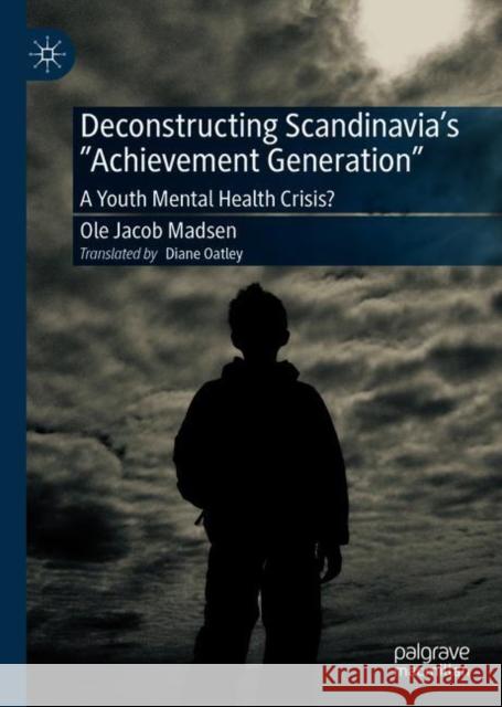 Deconstructing Scandinavia's Achievement Generation: A Youth Mental Health Crisis? Ole Jacob Madsen Diane Oatley 9783030725549 Palgrave MacMillan - książka