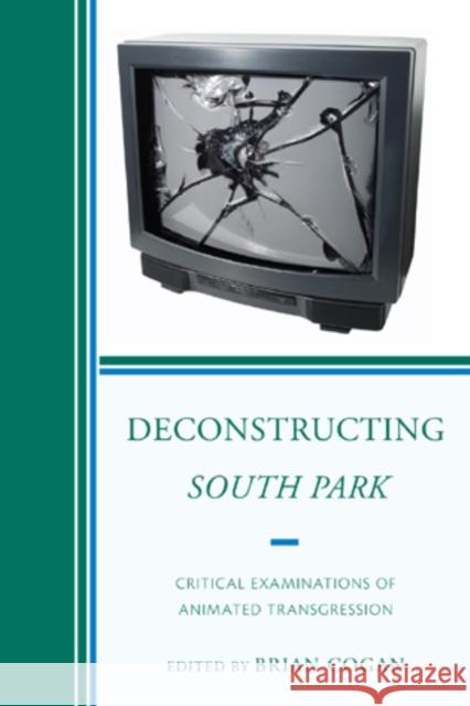 Deconstructing South Park: Critical Examinations of Animated Transgression Cogan, Brian 9780739167465 Lexington Books - książka