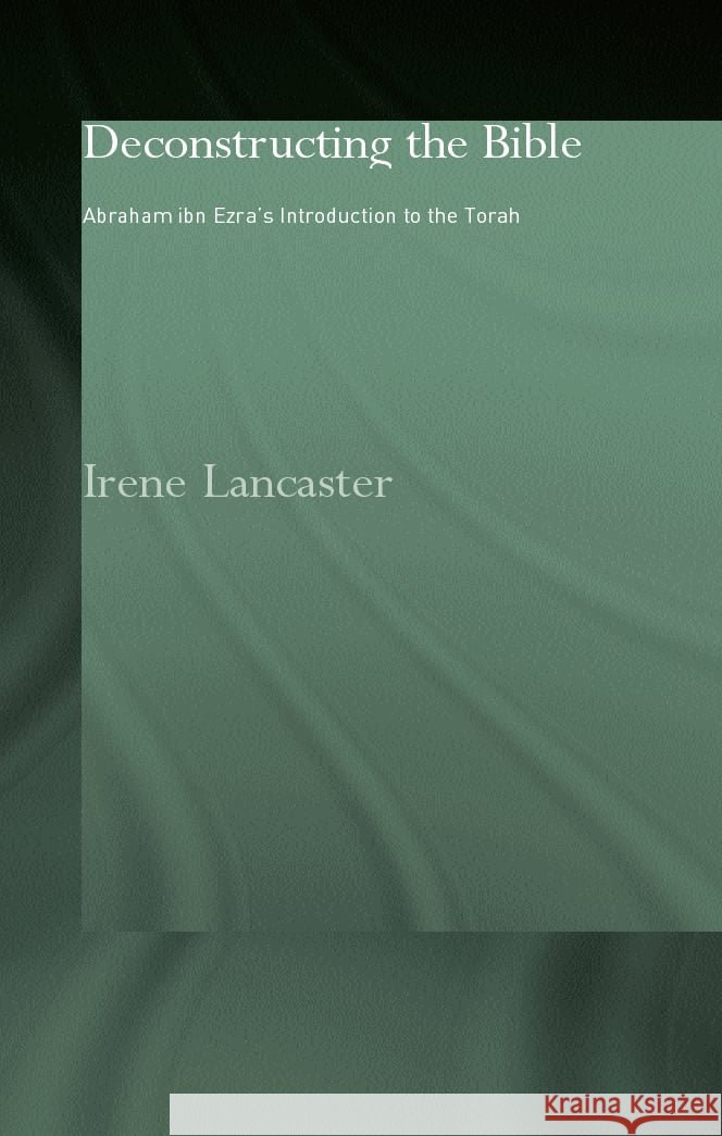 Deconstructing the Bible : Abraham ibn Ezra's Introduction to the Torah Irene Lancaster Irene Lancaster  9780700715749 Taylor & Francis - książka