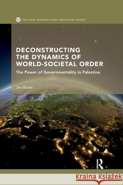 Deconstructing the Dynamics of World-Societal Order: The Power of Governmentality in Palestine Jan Busse 9780367524555 Routledge - książka