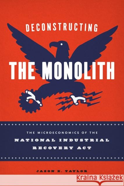 Deconstructing the Monolith: The Microeconomics of the National Industrial Recovery ACT Jason E. Taylor 9780226603308 University of Chicago Press - książka