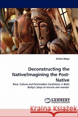 Deconstructing the Native/Imagining the Post-Native Arifani Moyo 9783843358873 LAP Lambert Academic Publishing - książka