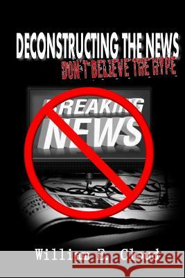 Deconstructing the News: Don't Believe the Hype MR William Eric Cloud 9780692310229 William E. Cloud - książka