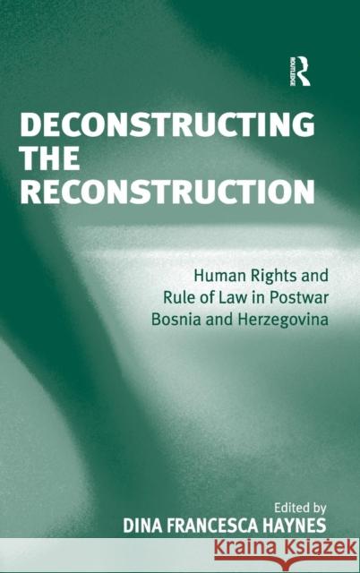 Deconstructing the Reconstruction: Human Rights and Rule of Law in Postwar Bosnia and Herzegovina Haynes, Dina Francesca 9780754674931 Ashgate Publishing Limited - książka