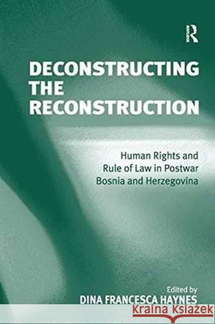 Deconstructing the Reconstruction: Human Rights and Rule of Law in Postwar Bosnia and Herzegovina Professor Dina Francesca Haynes   9781138252547 Routledge - książka