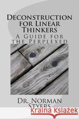 Deconstruction for Linear Thinkers: A Guide for the Perplexed Norman Styer 9781493521388 Createspace - książka