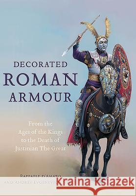 Decorated Roman Armour: From the Age of the Kings to the Death of Justinian the Great Raffaele D Andrey Evgenevich Negin 9781473892873 Frontline Books - książka