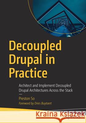 Decoupled Drupal in Practice: Architect and Implement Decoupled Drupal Architectures Across the Stack So, Preston 9781484240717 Apress - książka