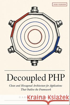 Decoupled PHP: Clean and Hexagonal Architecture for Applications That Outlive the Framework Anhaia, Gabriel 9798197044419 Independently Published - książka